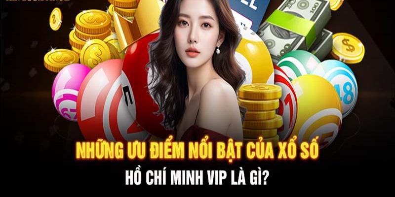 Ưu điểm vượt trội của xổ số Vip Hồ Chí Minh